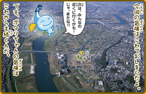 今回の冒険はこれでおしまいだよ。でも、ポタリちゃんの冒険はこれからも続くんだ。ポタリちゃん「次は、みんなの近くに行くかも！じゃ、またね！！」